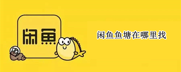 闲鱼鱼塘在哪里找 闲鱼 鱼塘在哪