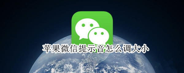 苹果微信提示音怎么调大小（苹果怎么调整微信提示音大小）