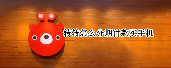 转转怎么分期付款买手机 转转分期付款买手机什么时候发货