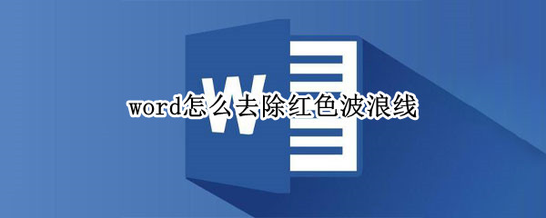 word怎么去除红色波浪线 word里红色波浪线怎么去掉
