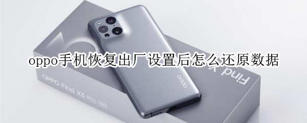 oppo手机恢复出厂设置后怎么还原数据 oppo恢复出厂设置如何还原数据