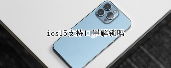 ios15支持口罩解锁吗 ios15带口罩解锁