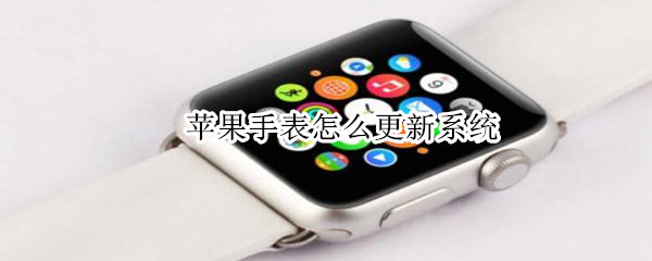 苹果手表怎么更新系统（苹果手表怎么更新系统怎么这么慢）