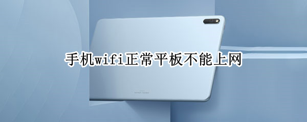 手机wifi正常平板不能上网（wifi手机可以上网平板无法上网）