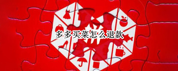 多多买菜怎么退款（多多买菜怎么退款退货）
