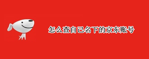 怎么查自己名下的京东账号 怎么查自己名下的京东账号链接查询