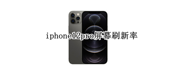 iphone12pro屏幕刷新率 iphone12pro屏幕刷新率是多少