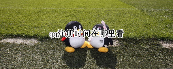 qq注册时间在哪里看 qq注册时间在哪里看2022