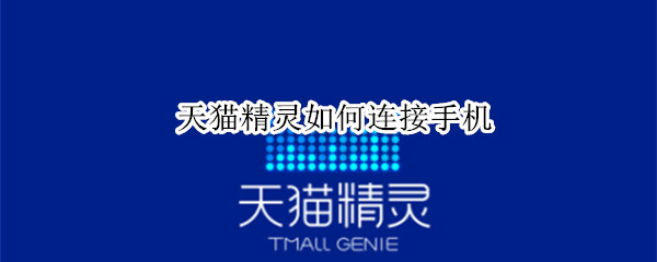 天猫精灵如何连接手机 天猫精灵如何连接手机蓝牙