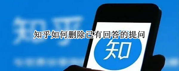 知乎如何删除已有回答的提问 知乎怎么删除已有回答的提问