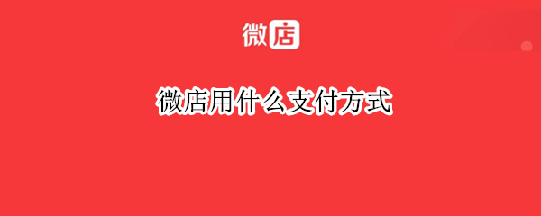 微店用什么支付方式（微店用什么付款方式）