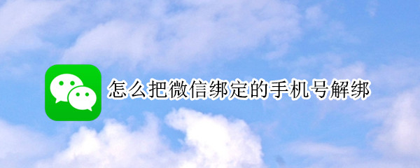 怎么把微信绑定的手机号解绑（怎么把微信绑定的手机号解绑 不是换手机号）
