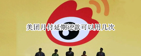 美团月付延期还款可以用几次（美团月付可以申请二次延期还款吗）