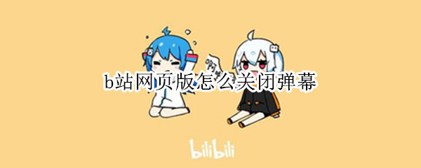 b站网页版怎么关闭弹幕 b站网页版怎么关闭弹幕评论
