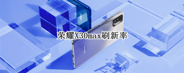 荣耀X30max刷新率（荣耀x30max刷新率是多少hz）