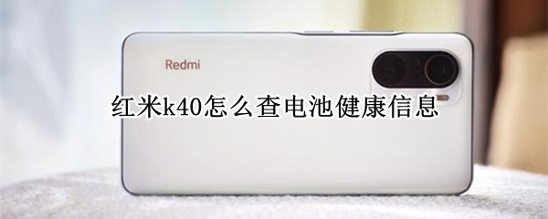 红米k40怎么查电池健康信息（红米k40怎么查电池健康信息MIUI13）