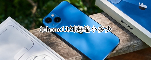 iphone13刘海缩小多少（iphone13mini刘海缩小多少）