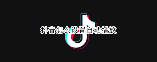 抖音怎么设置自动播放（手机抖音怎么设置自动播放）