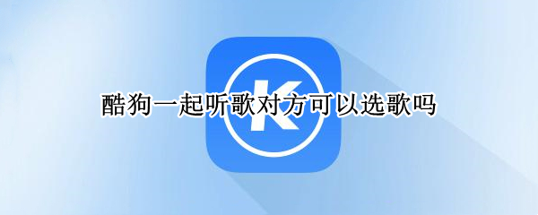 酷狗一起听歌对方可以选歌吗 酷狗音乐可以一起听吗?