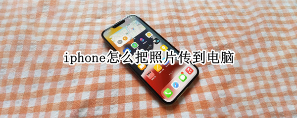 iphone怎么把照片传到电脑（iphone怎么把照片传到电脑端）