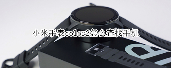 小米手表color2怎么查找手机（小米手表color如何寻找手机）