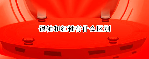 银轴和红轴有什么区别（银轴还是红轴）