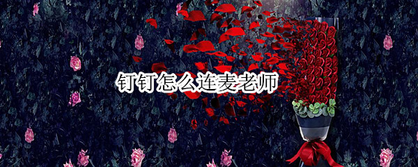 钉钉怎么连麦老师（电脑钉钉怎么连麦老师）