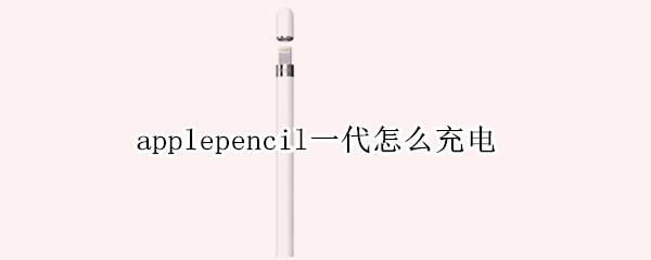 applepencil一代怎么充电（applepencil一代怎么充电电量怎么看）