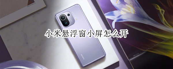 小米悬浮窗小屏怎么开 小米悬浮窗小屏怎么用
