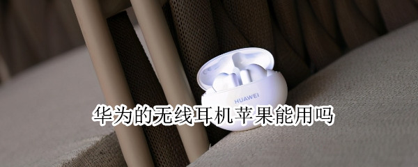 华为的无线耳机苹果能用吗 华为的无线耳机苹果能用吗?