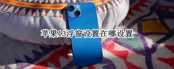 苹果13浮窗设置在哪设置（苹果12浮窗设置在哪设置方法）