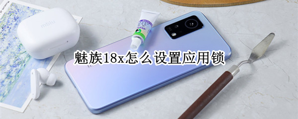 魅族18x怎么设置应用锁（魅族18x解锁）