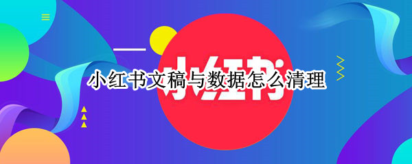 小红书文稿与数据怎么清理（小红书数据不好要删掉吗）