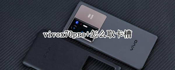 vivox70pro+怎么取卡槽（vivox70卡槽在哪）