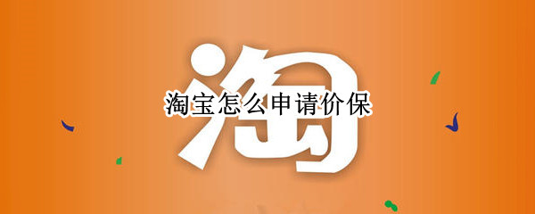 淘宝怎么申请价保 淘宝怎么申请价保赔偿
