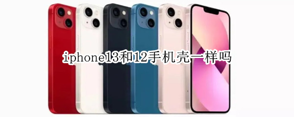 iphone13和12手机壳一样吗 iphone12 13手机壳一样吗