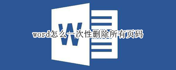 word怎么一次性删除所有页码 word怎么一次性删除页码的文字和格式