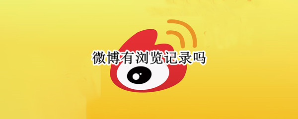 微博有浏览记录吗 微博有浏览记录吗怎么看