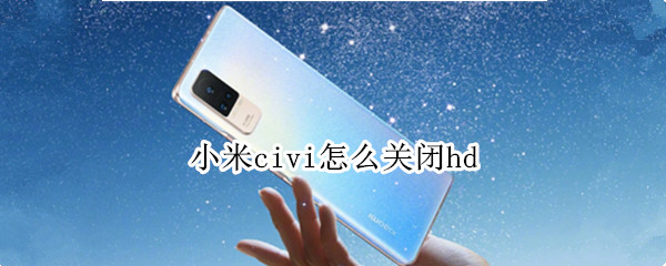 小米civi怎么关闭hd（小米civi怎么关闭HD）