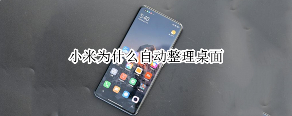 小米为什么自动整理桌面 小米为什么自动整理桌面文件