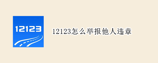 12123怎么举报他人违章 12123怎么举报别人违章