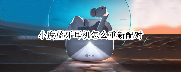小度蓝牙耳机怎么重新配对 小度蓝牙耳机怎么重新配对苹果手机