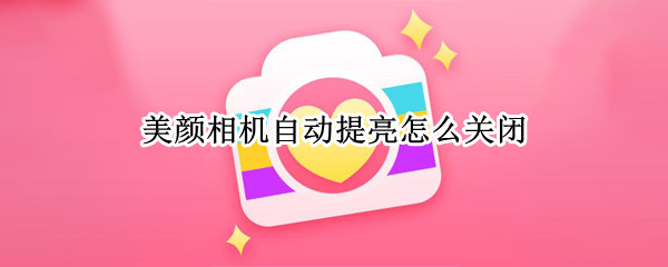 美颜相机自动提亮怎么关闭（美颜相机自动变亮）