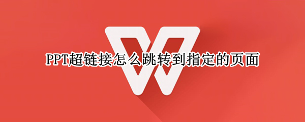 PPT超链接怎么跳转到指定的页面（ppt超链接网页后如何自动跳转）