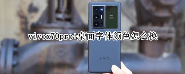 vivox70pro+桌面字体颜色怎么换 vivox27pro怎么设置桌面字体颜色