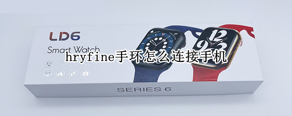hryfine手环怎么连接手机（hryfine手环连接手机失败）
