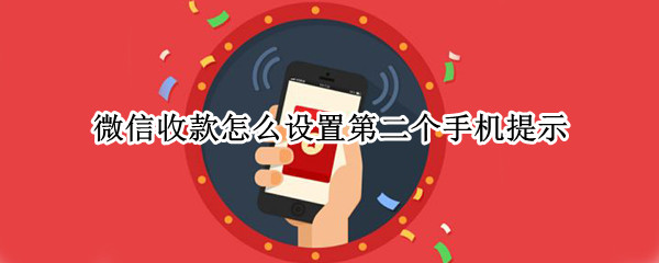 微信收款怎么设置第二个手机提示 微信收款怎么设置第二个手机提示关闭