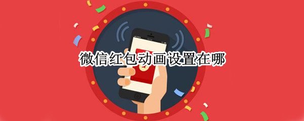 微信红包动画设置在哪（微信红包怎么设置动画）