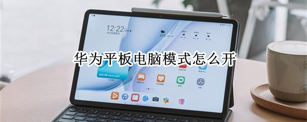 华为平板电脑模式怎么开 华为平板电脑模式怎么开不了