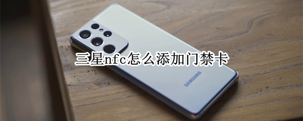 三星nfc怎么添加门禁卡 三星nfc添加门禁卡没反应